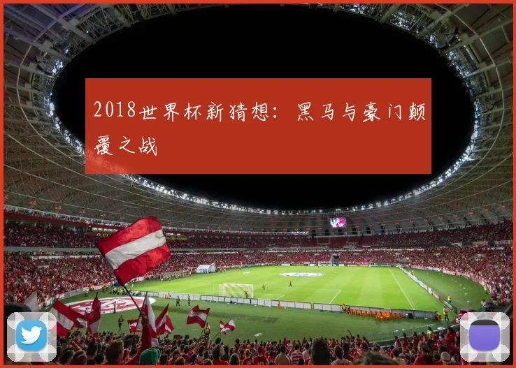 2018世界杯新猜想:黑马与豪门颠覆之战