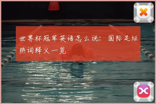 世界杯冠军英语怎么说:国际足坛热词释义一览