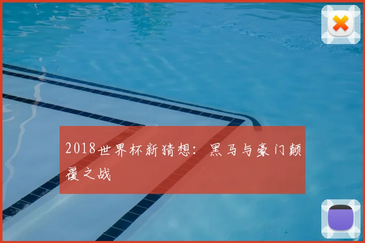2018世界杯新猜想:黑马与豪门颠覆之战
