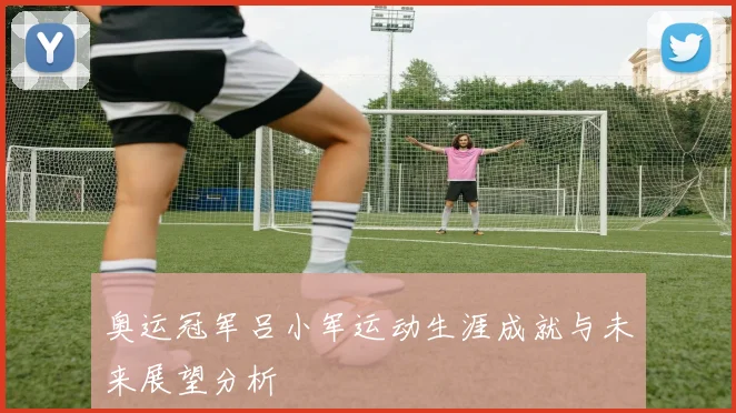 奥运冠军吕小军运动生涯成就与未来展望分析
