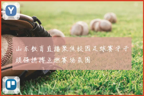山东教育直播聚焦校园足球赛学子顽强拼搏点燃赛场氛围