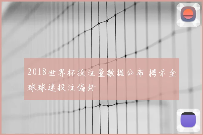 2018世界杯投注量数据公布 揭示全球球迷投注偏好