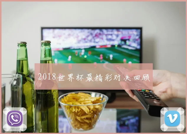 2018世界杯最精彩对决回顾