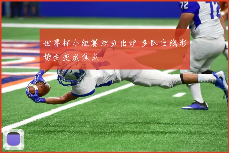 世界杯小组赛积分出炉 多队出线形势生变成焦点