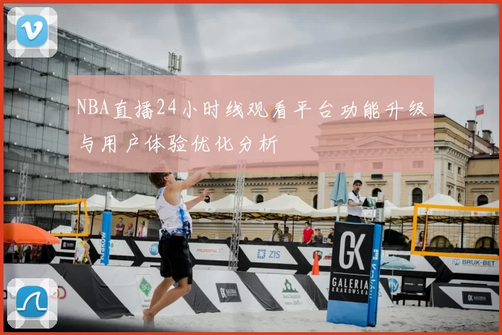 NBA直播24小时线观看平台功能升级与用户体验优化分析