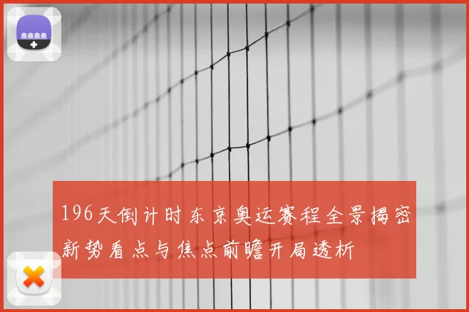 196天倒计时东京奥运赛程全景揭密新势看点与焦点前瞻开局透析