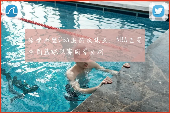 哈登加盟CBA成热议焦点，NBA巨星中国篮球联赛前景分析