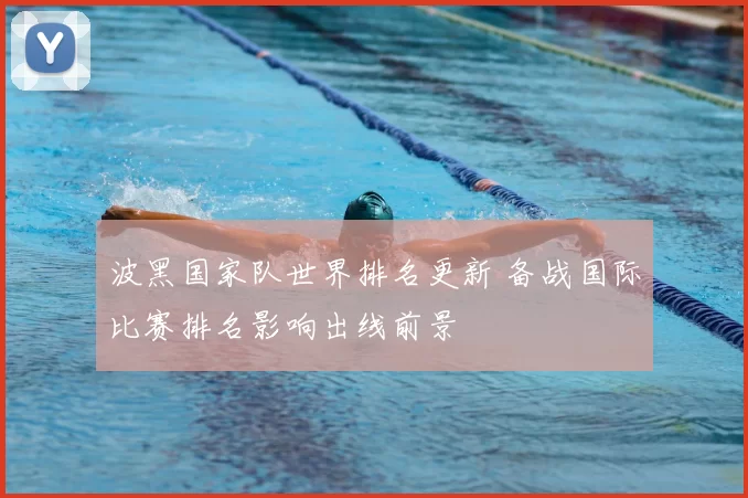 波黑国家队世界排名更新 备战国际比赛排名影响出线前景