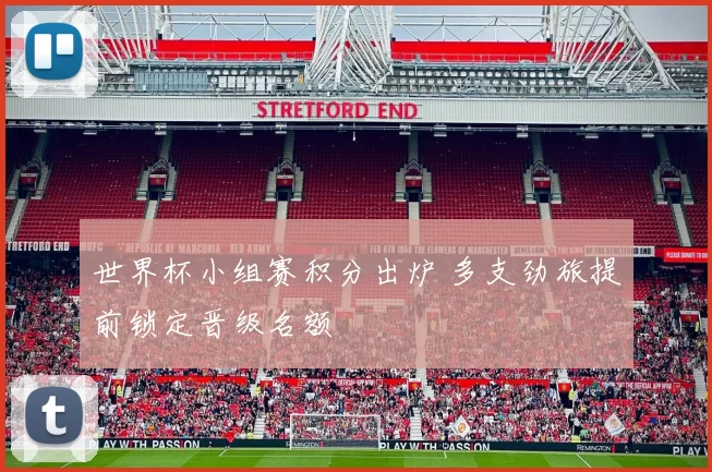 世界杯小组赛积分出炉 多支劲旅提前锁定晋级名额