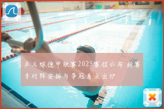 乒乓球德甲联赛2025赛程公布 新赛季对阵安排与争冠看点出炉
