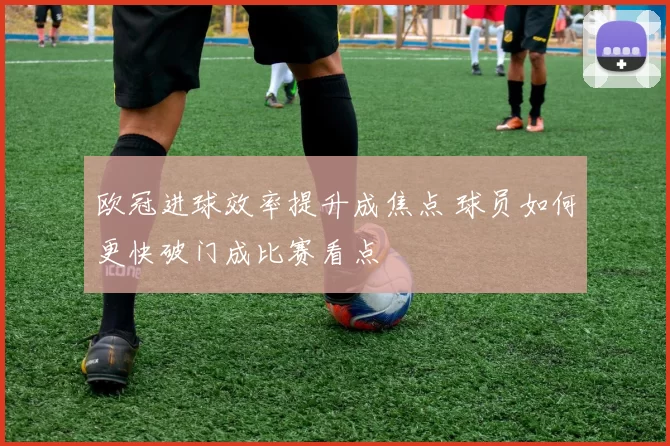 欧冠进球效率提升成焦点 球员如何更快破门成比赛看点