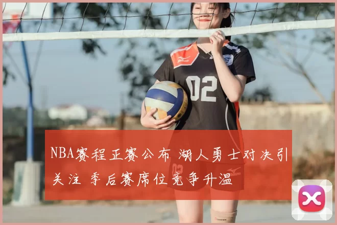 NBA赛程正赛公布 湖人勇士对决引关注 季后赛席位竞争升温