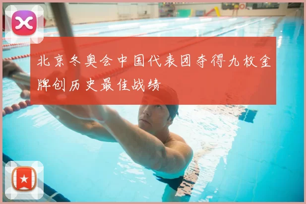北京冬奥会中国代表团夺得九枚金牌创历史最佳战绩