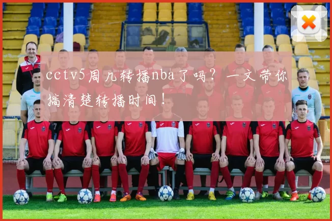 cctv5周几转播nba了吗？一文带你搞清楚转播时间！