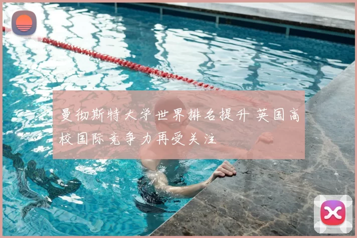 曼彻斯特大学世界排名提升 英国高校国际竞争力再受关注