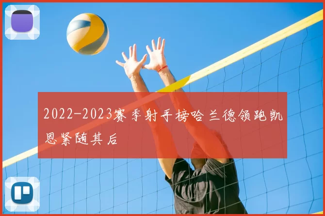 2022-2023赛季射手榜哈兰德领跑凯恩紧随其后