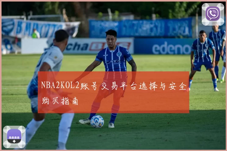 NBA2KOL2账号交易平台选择与安全购买指南