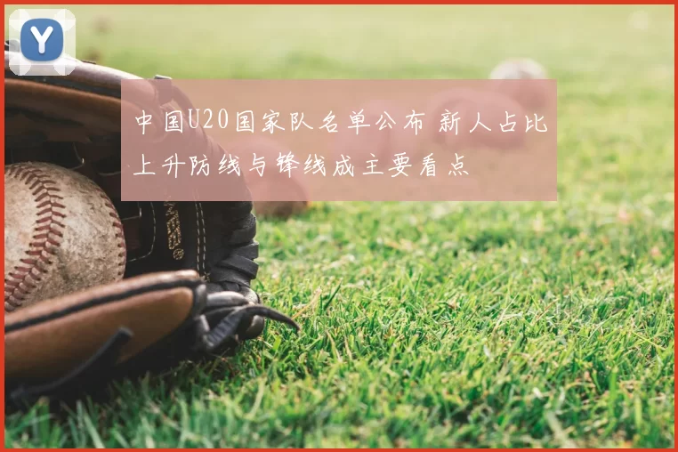中国U20国家队名单公布 新人占比上升防线与锋线成主要看点