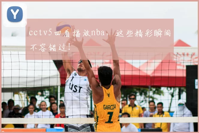 cctv5回看播放nba，这些精彩瞬间不容错过！