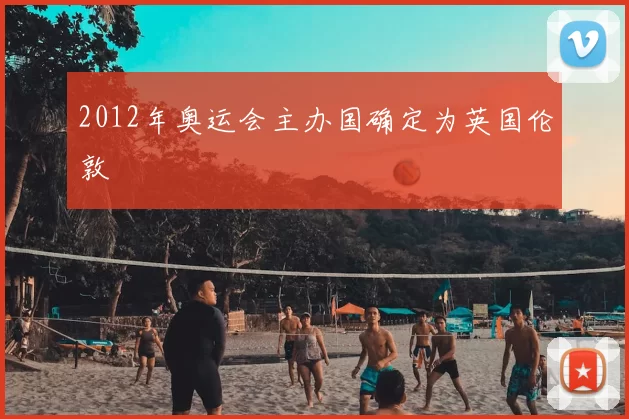 2012年奥运会主办国确定为英国伦敦