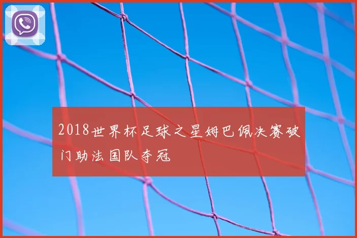2018世界杯足球之星姆巴佩决赛破门助法国队夺冠