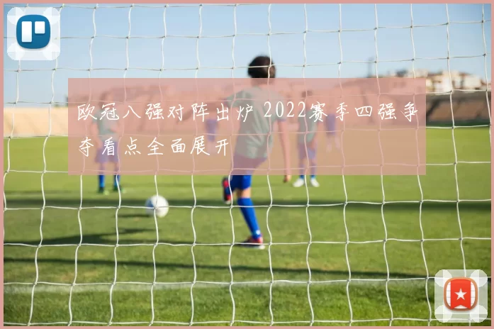 欧冠八强对阵出炉 2022赛季四强争夺看点全面展开