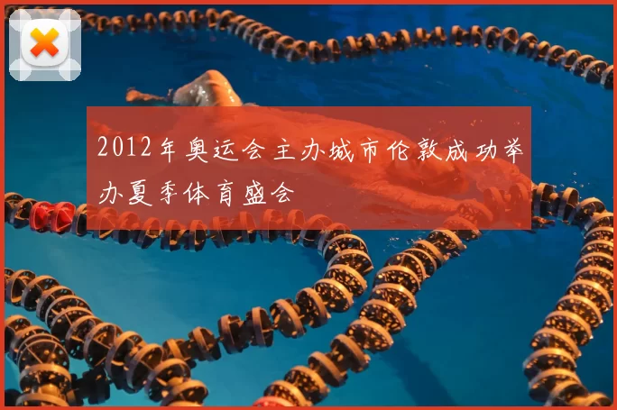 2012年奥运会主办城市伦敦成功举办夏季体育盛会