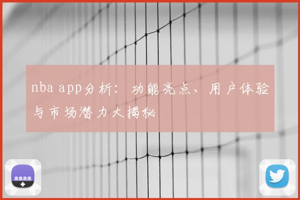 nba app分析：功能亮点、用户体验与市场潜力大揭秘
