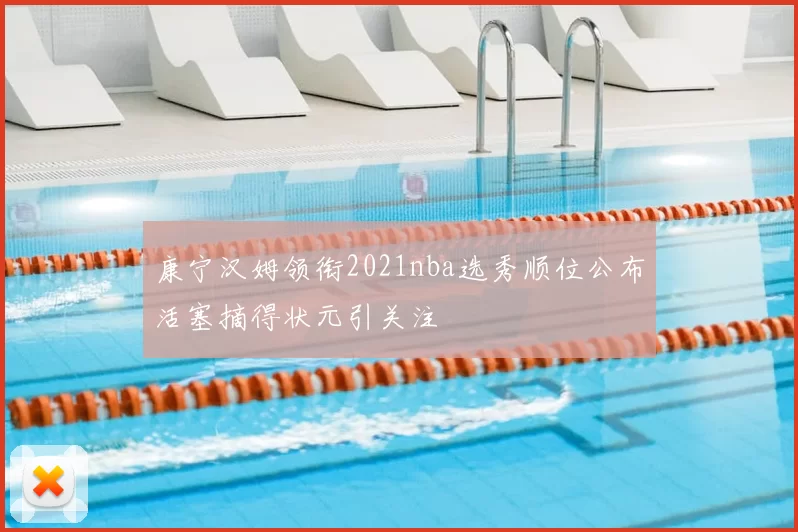 康宁汉姆领衔2021nba选秀顺位公布活塞摘得状元引关注