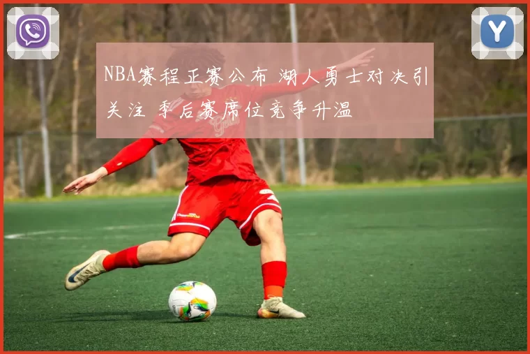 NBA赛程正赛公布 湖人勇士对决引关注 季后赛席位竞争升温