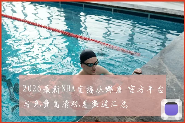2026最新NBA直播从哪看 官方平台与免费高清观看渠道汇总