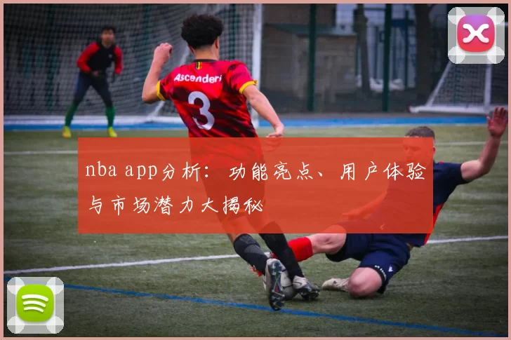 nba app分析：功能亮点、用户体验与市场潜力大揭秘