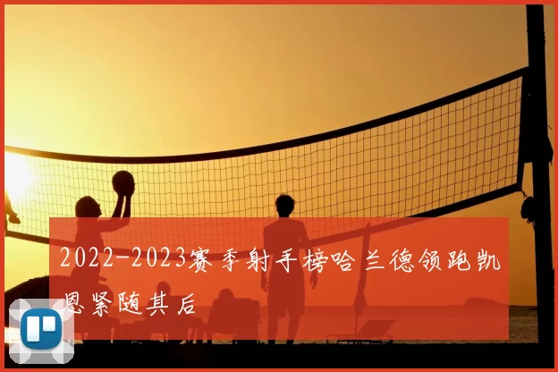 2022-2023赛季射手榜哈兰德领跑凯恩紧随其后