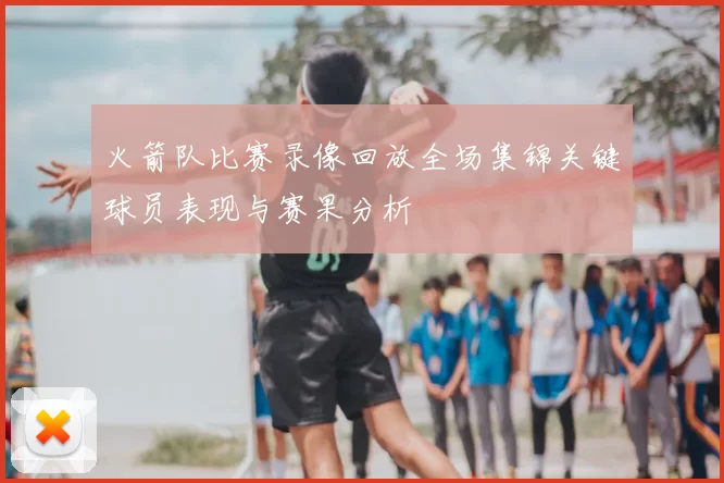 火箭队比赛录像回放全场集锦关键球员表现与赛果分析