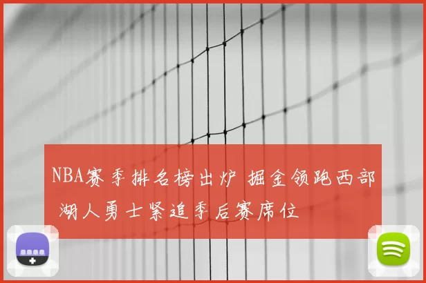 NBA赛季排名榜出炉 掘金领跑西部 湖人勇士紧追季后赛席位