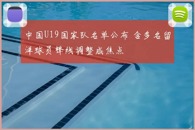 中国U19国家队名单公布 含多名留洋球员锋线调整成焦点