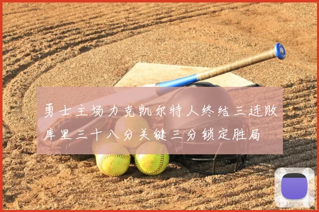 勇士主场力克凯尔特人终结三连败库里三十八分关键三分锁定胜局