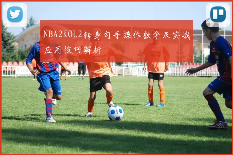 NBA2KOL2转身勾手操作教学及实战应用技巧解析