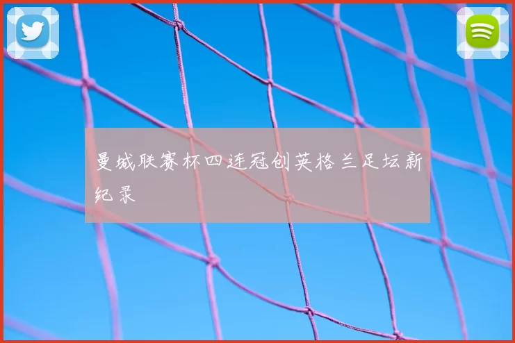 曼城联赛杯四连冠创英格兰足坛新纪录