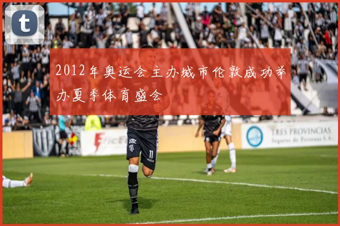 2012年奥运会主办城市伦敦成功举办夏季体育盛会