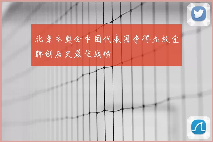 北京冬奥会中国代表团夺得九枚金牌创历史最佳战绩
