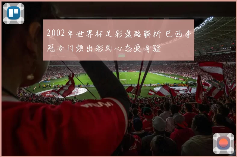 2002年世界杯足彩盘路解析 巴西夺冠冷门频出彩民心态受考验